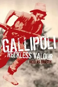 Gallipoli: Reckless Valour, by Nicolas Brasch.