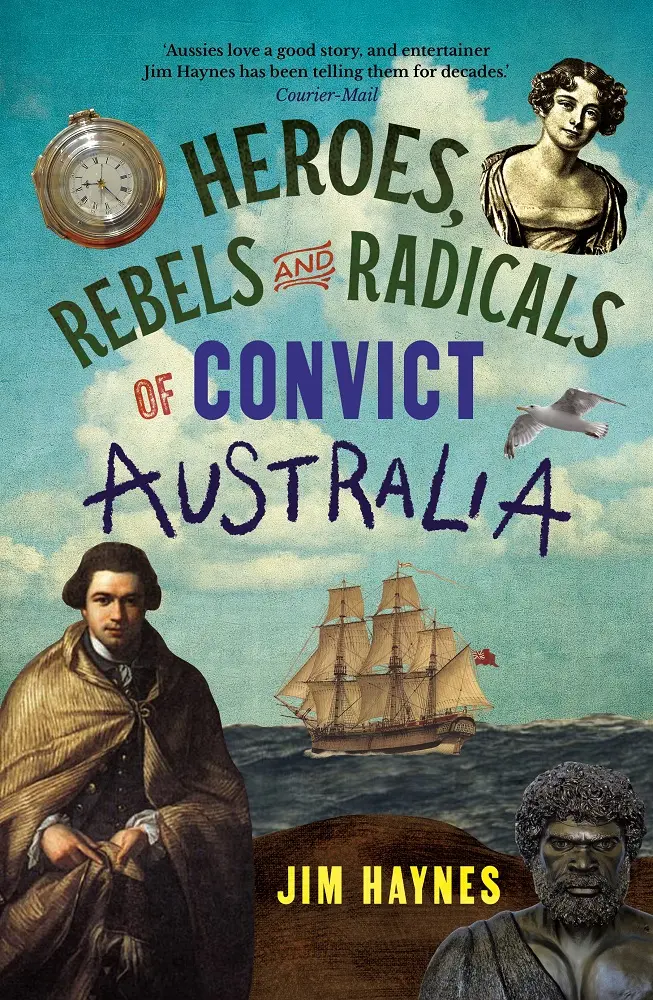 Cover of Heroes, Rebels and Radicals of Convict Australia, by Jim Haynes.