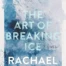 Cover of The Art of Breaking Ice, by Rachael Mead.