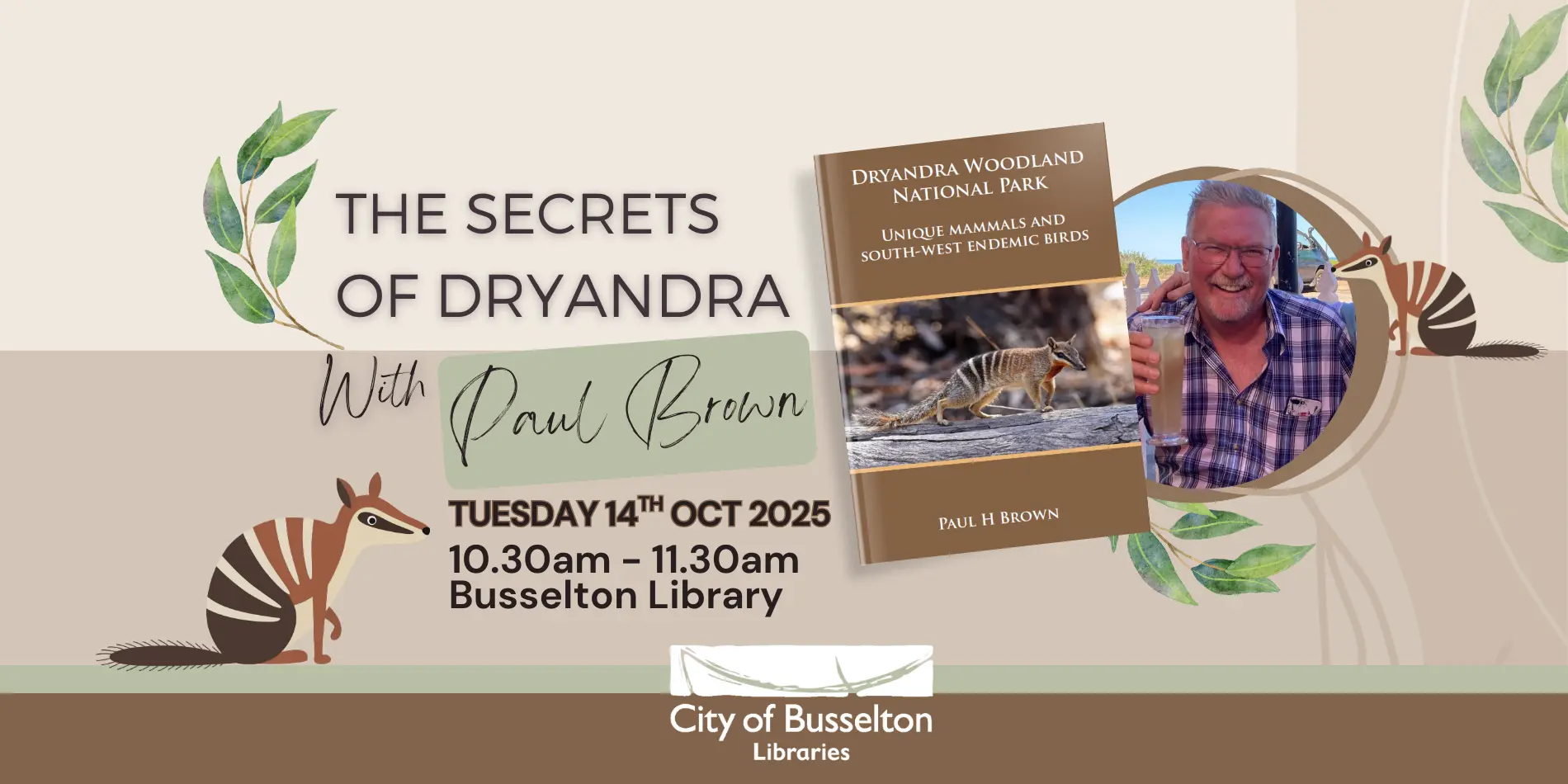 Join local author Paul H. Brown as he discusses his new book Dryandra Woodland National Park: Unique Mammals and South-West Endemic Birds. Tuesday 14th October,10:30am – 11:30am at the Busselton Library